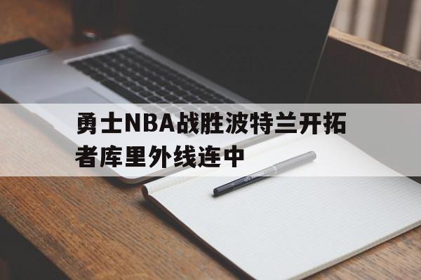 kaiyun_包含勇士NBA战胜波特兰开拓者库里外线连中的词条